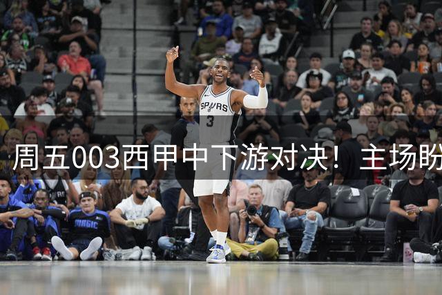 周五003西甲中下游对决！主场盼拿首胜，桑坦德迎战状态低迷埃尔切